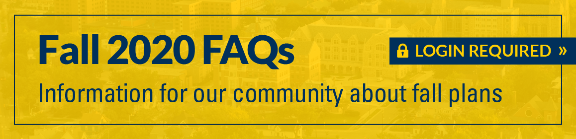 Fall 2020 FAQs. Information for our community about fall plans. Learn more.